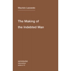 The Making of the Indebted Man : An Essay on the Neoliberal Condition  - Maurizio Lazzarato 