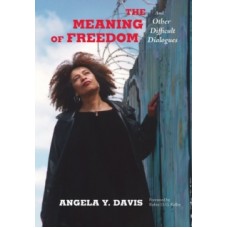 The Meaning of Freedom : And Other Difficult Dialogues - Angela Davis