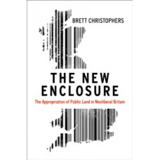 The New Enclosure : The Appropriation of Public Land in Neoliberal Britain - Brett Christophers 