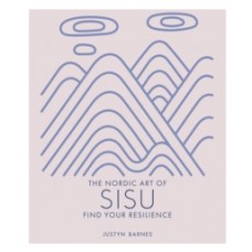 The Nordic Art of Sisu : Find Your Resilience - Justyn Barnes 