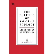 The Politics of Social Ecology : Libertarian Municipalism - Janet Biehl & Murray Bookchin