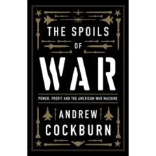 The Spoils of War : Power, Profit and the American War Machine - Andrew Cockburn