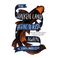 The Sunken Land Begins to Rise Again - M.John Harrison 