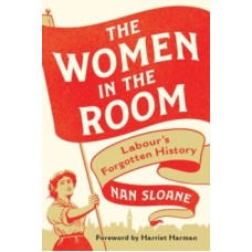 The Women in the Room : Labour's Forgotten History - Nan Sloane 