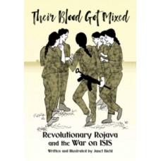 Their Blood Got Mixed: Revolutionary Rojava and the War on ISIS - Janet Biehl