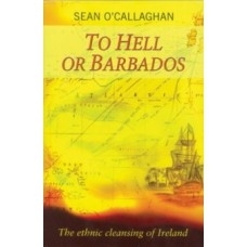 To Hell or Barbados : The ethnic cleansing of Ireland - Sean O'Callaghan