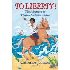 To Liberty! The Adventures of Thomas-Alexandre Dumas: A Bloomsbury Reader - Catherine Johnson & Rachel Sanson