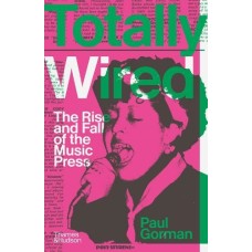 Totally Wired : The Rise and Fall of the Music Press - Paul Gorman