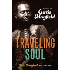 Traveling Soul: the Life of Curtis Mayfield - Todd Mayfield