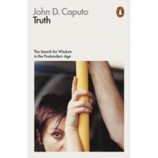 Truth : The Search for Wisdom in the Postmodern Age - John D. Caputo 