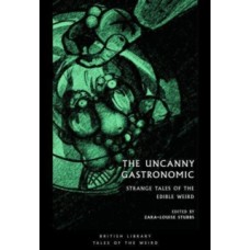 The Uncanny Gastronomic : Strange Tales of the Edible Weird  - Zara-Louise Stubbs