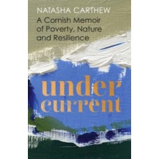 Undercurrent : A Cornish Memoir of Poverty, Nature and Resilience - Natasha Carthew