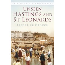 Unseen Hastings and St Leonards - Frederick Crouch 