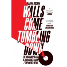 Walls Come Tumbling Down : The Music and Politics of Rock Against Racism, 2 Tone and Red Wedge - Daniel Rachel 