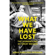 What We Have Lost : The Dismantling of Great Britain - James Hamilton-Paterson 