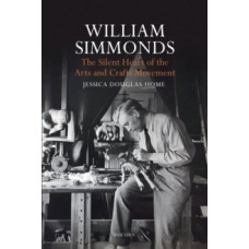 William Simmonds : The Silent Heart of the Arts and Crafts Movement - Jessica Douglas-Home 