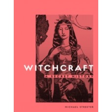 Witchcraft : A Secret History - Michael Streeter 