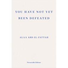 You Have Not Yet Been Defeated : Selected Writings 2011-2021 - Alaa Abd el-Fattah & Naomi Klein (Preface By)