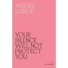 Your Silence Will Not Protect You : Essays and Poems - Audre Lorde 