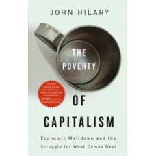 The Poverty of Capitalism : Economic Meltdown and the Struggle for What Comes Next - John Hilary 