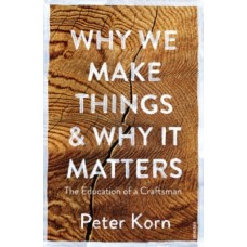 Why We Make Things and Why it Matters : The Education of a Craftsman - Peter Korn