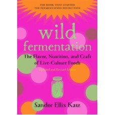 Wild Fermentation : The Flavor, Nutrition, and Craft of Live-Culture Foods - Sandor Ellix Katz & Sally Fallon Morell 